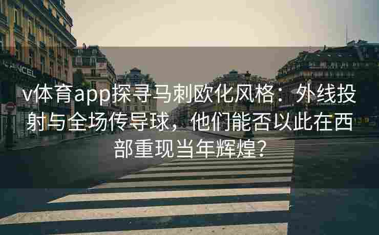 v体育app探寻马刺欧化风格：外线投射与全场传导球，他们能否以此在西部重现当年辉煌？