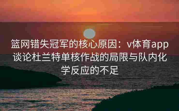 篮网错失冠军的核心原因：v体育app谈论杜兰特单核作战的局限与队内化学反应的不足