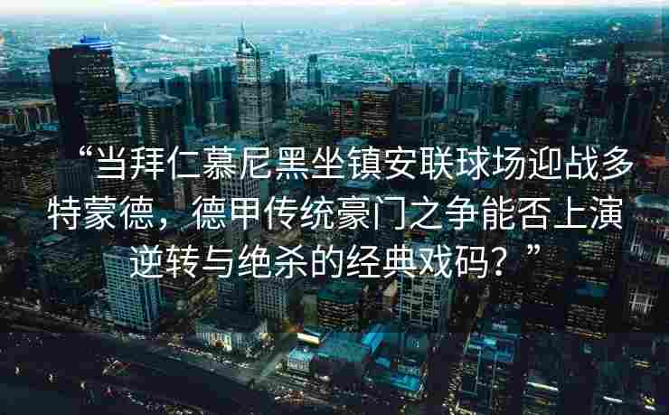 “当拜仁慕尼黑坐镇安联球场迎战多特蒙德，德甲传统豪门之争能否上演逆转与绝杀的经典戏码？”
