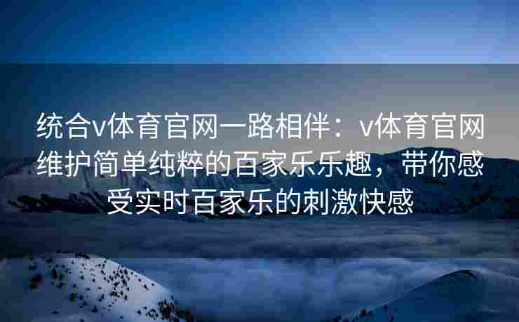 统合v体育官网一路相伴：v体育官网维护简单纯粹的百家乐乐趣，带你感受实时百家乐的刺激快感