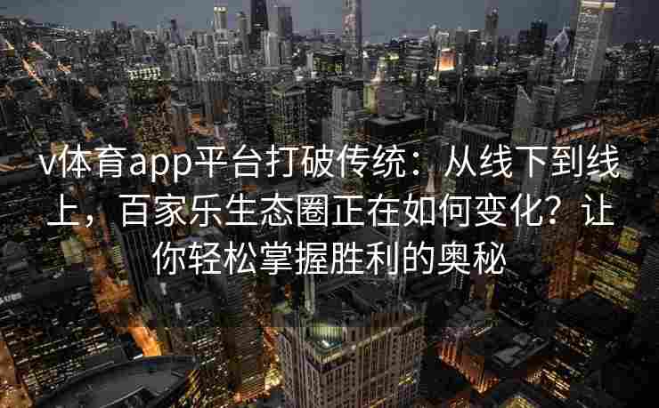 v体育app平台打破传统：从线下到线上，百家乐生态圈正在如何变化？让你轻松掌握胜利的奥秘