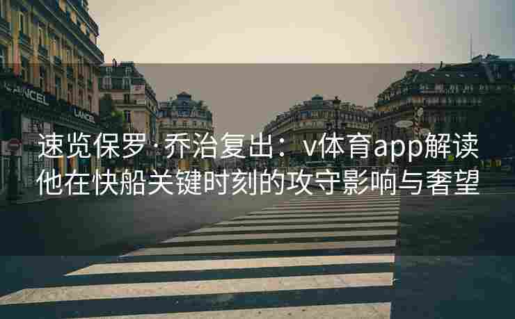 速览保罗·乔治复出：v体育app解读他在快船关键时刻的攻守影响与奢望