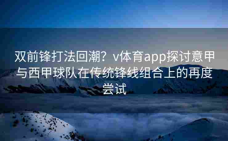 双前锋打法回潮？v体育app探讨意甲与西甲球队在传统锋线组合上的再度尝试