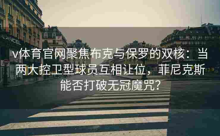 v体育官网聚焦布克与保罗的双核：当两大控卫型球员互相让位，菲尼克斯能否打破无冠魔咒？