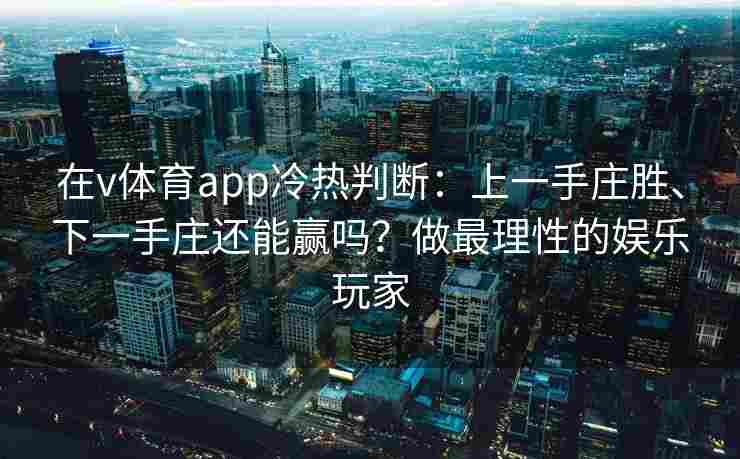 在v体育app冷热判断：上一手庄胜、下一手庄还能赢吗？做最理性的娱乐玩家