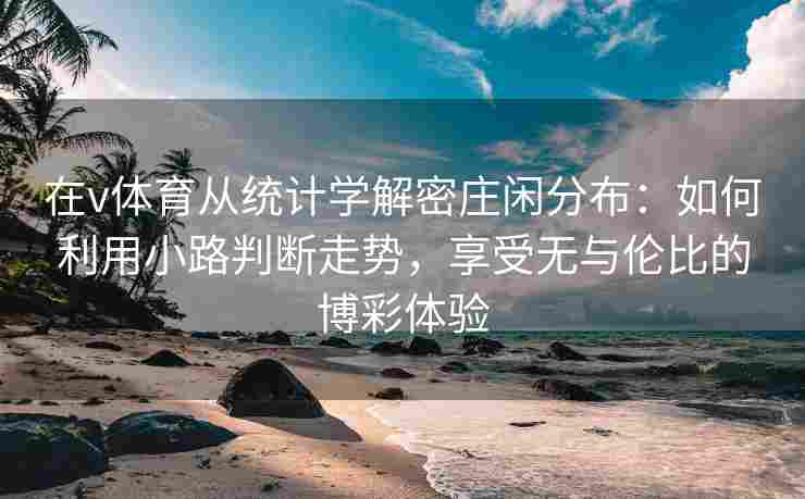 在v体育从统计学解密庄闲分布：如何利用小路判断走势，享受无与伦比的博彩体验