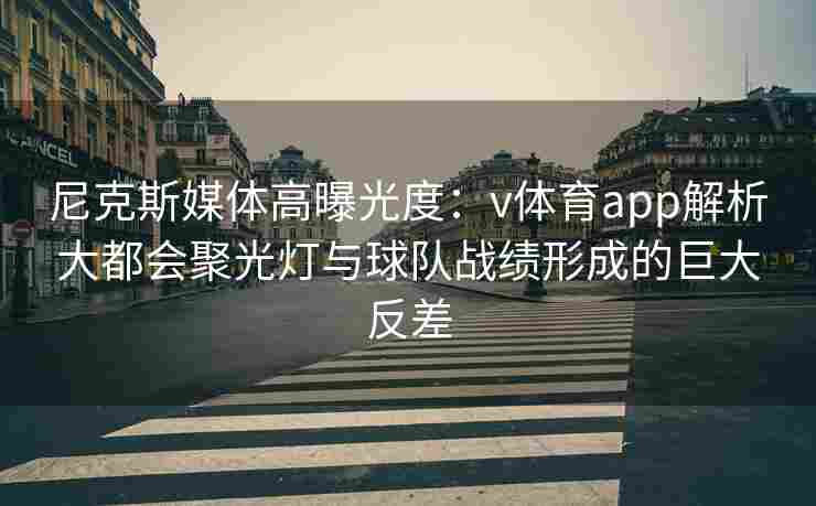 尼克斯媒体高曝光度：v体育app解析大都会聚光灯与球队战绩形成的巨大反差