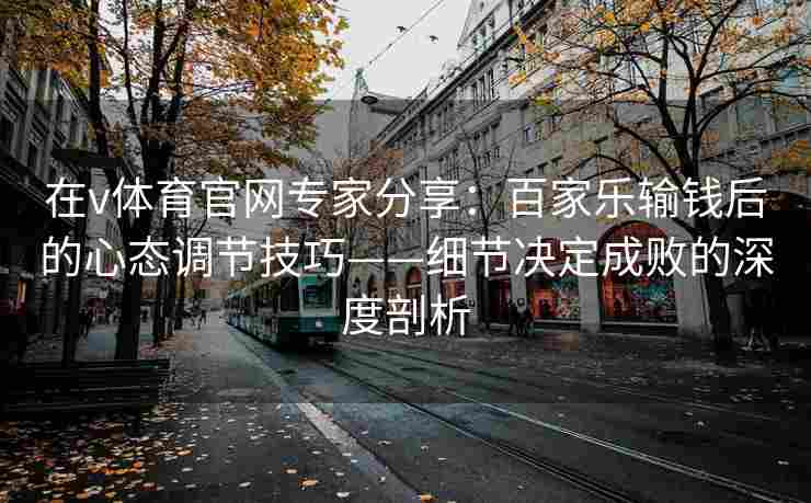 在v体育官网专家分享：百家乐输钱后的心态调节技巧——细节决定成败的深度剖析