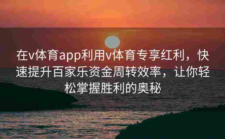 在v体育app利用v体育专享红利，快速提升百家乐资金周转效率，让你轻松掌握胜利的奥秘