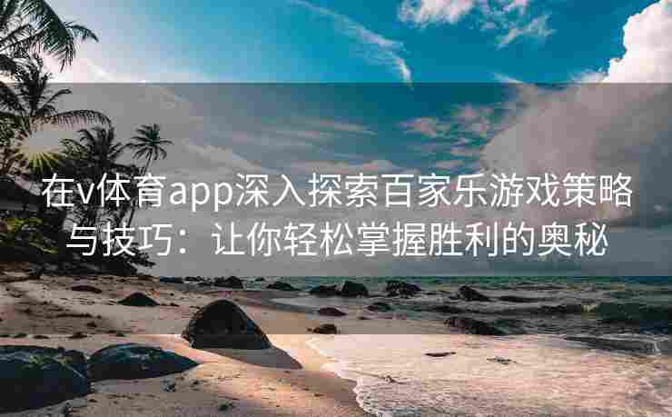 在v体育app深入探索百家乐游戏策略与技巧：让你轻松掌握胜利的奥秘