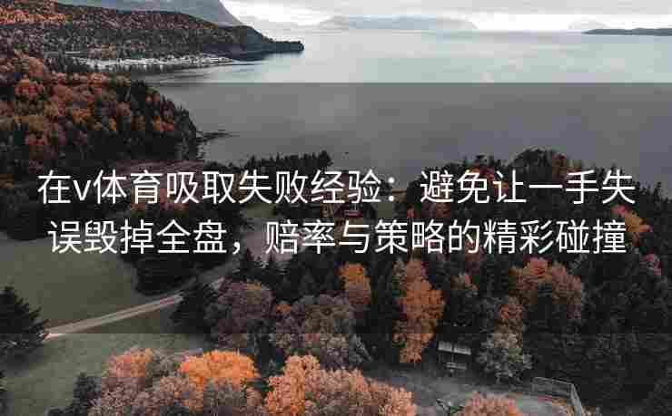 在v体育吸取失败经验：避免让一手失误毁掉全盘，赔率与策略的精彩碰撞