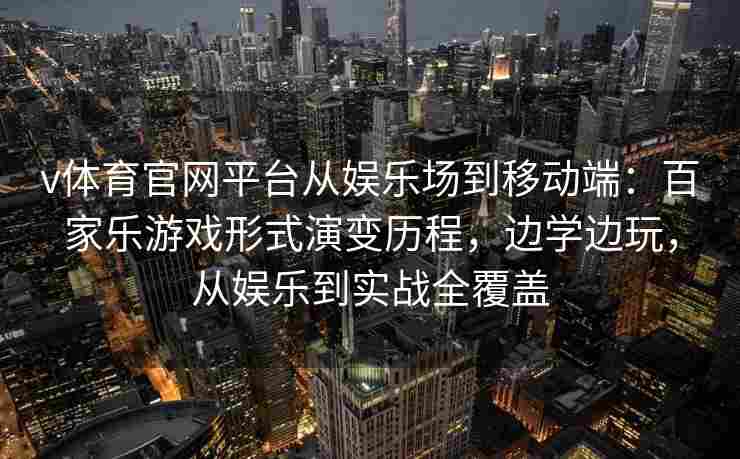 v体育官网平台从娱乐场到移动端：百家乐游戏形式演变历程，边学边玩，从娱乐到实战全覆盖