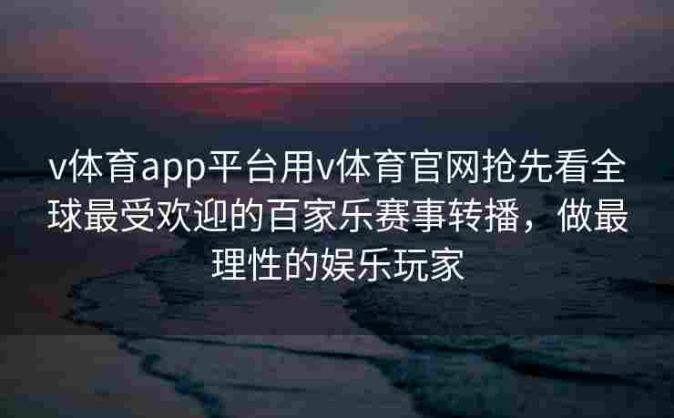 v体育app平台用v体育官网抢先看全球最受欢迎的百家乐赛事转播，做最理性的娱乐玩家