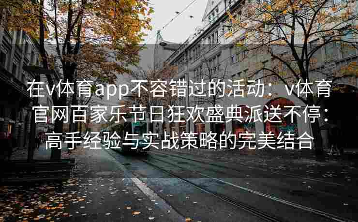 在v体育app不容错过的活动：v体育官网百家乐节日狂欢盛典派送不停：高手经验与实战策略的完美结合