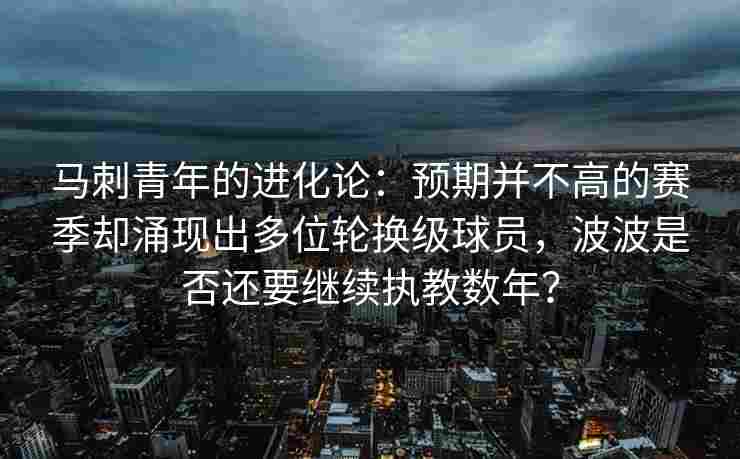 马刺青年的进化论：预期并不高的赛季却涌现出多位轮换级球员，波波是否还要继续执教数年？