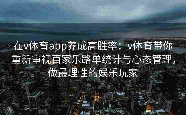 在v体育app养成高胜率：v体育带你重新审视百家乐路单统计与心态管理，做最理性的娱乐玩家