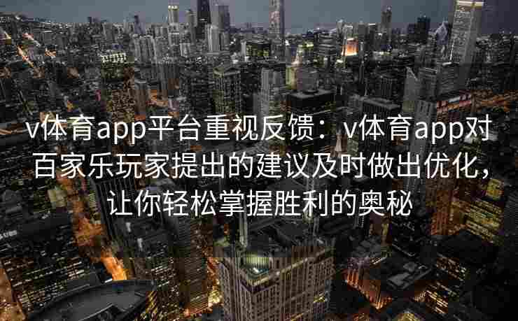 v体育app平台重视反馈：v体育app对百家乐玩家提出的建议及时做出优化，让你轻松掌握胜利的奥秘