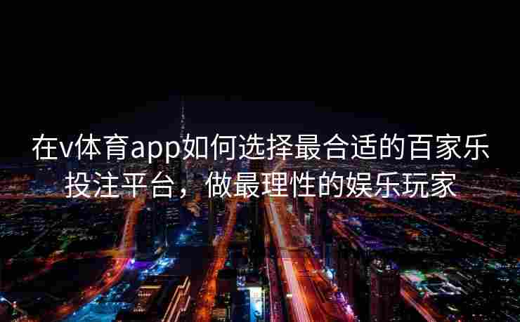在v体育app如何选择最合适的百家乐投注平台，做最理性的娱乐玩家