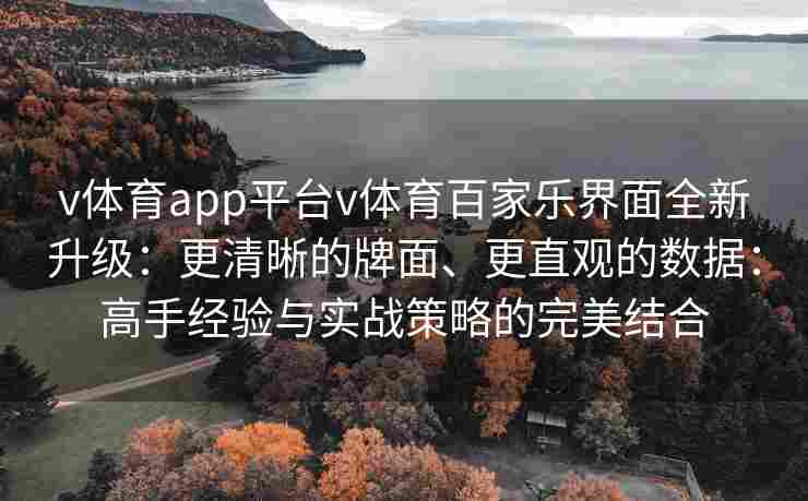 v体育app平台v体育百家乐界面全新升级：更清晰的牌面、更直观的数据：高手经验与实战策略的完美结合
