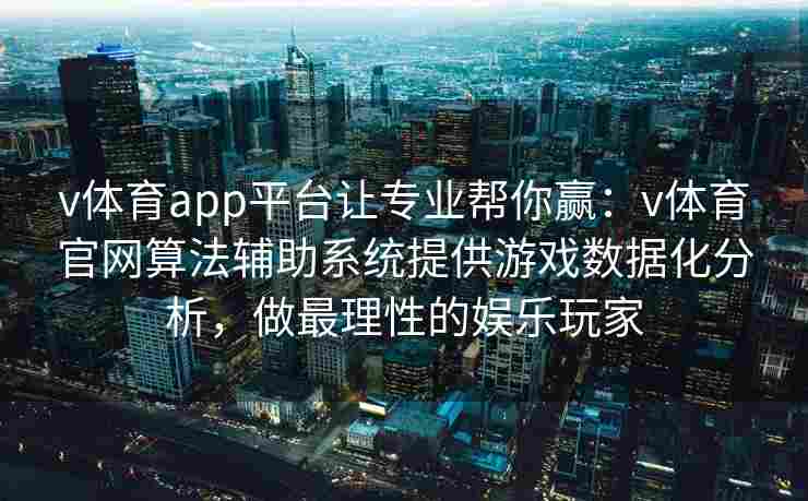 v体育app平台让专业帮你赢：v体育官网算法辅助系统提供游戏数据化分析，做最理性的娱乐玩家