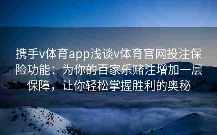 携手v体育app浅谈v体育官网投注保险功能：为你的百家乐赌注增加一层保障，让你轻松掌握胜利的奥秘
