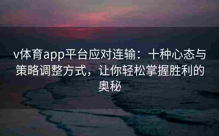 v体育app平台应对连输：十种心态与策略调整方式，让你轻松掌握胜利的奥秘
