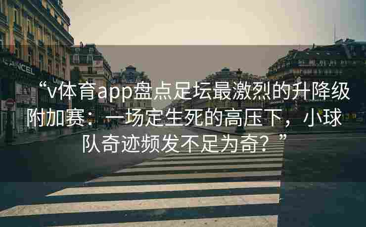 “v体育app盘点足坛最激烈的升降级附加赛：一场定生死的高压下，小球队奇迹频发不足为奇？”
