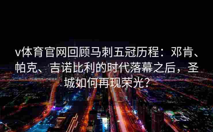 v体育官网回顾马刺五冠历程：邓肯、帕克、吉诺比利的时代落幕之后，圣城如何再现荣光？