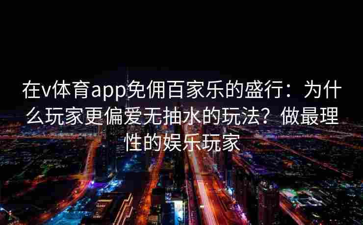 在v体育app免佣百家乐的盛行：为什么玩家更偏爱无抽水的玩法？做最理性的娱乐玩家