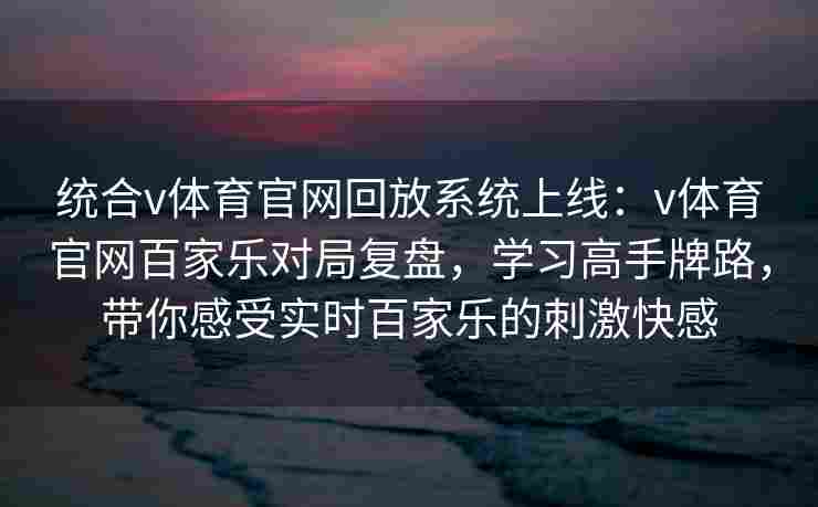 统合v体育官网回放系统上线：v体育官网百家乐对局复盘，学习高手牌路，带你感受实时百家乐的刺激快感