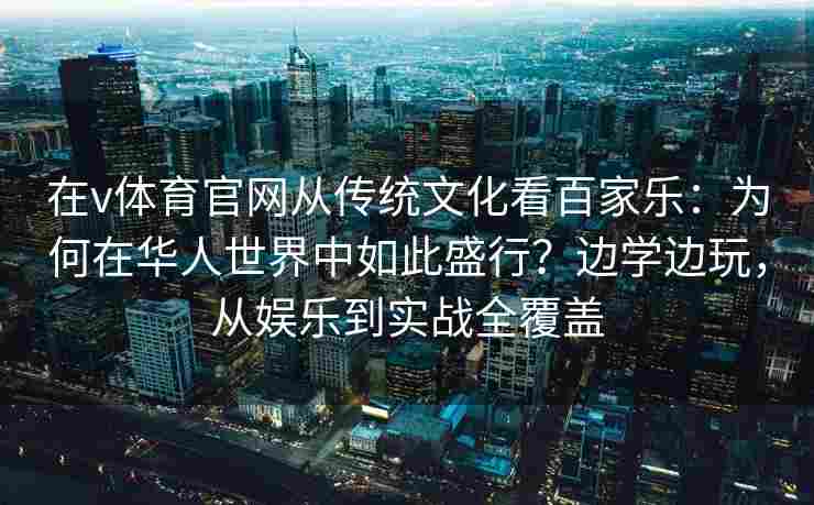 在v体育官网从传统文化看百家乐：为何在华人世界中如此盛行？边学边玩，从娱乐到实战全覆盖