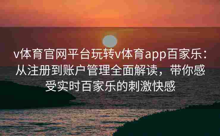 v体育官网平台玩转v体育app百家乐：从注册到账户管理全面解读，带你感受实时百家乐的刺激快感