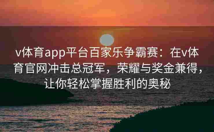 v体育app平台百家乐争霸赛：在v体育官网冲击总冠军，荣耀与奖金兼得，让你轻松掌握胜利的奥秘