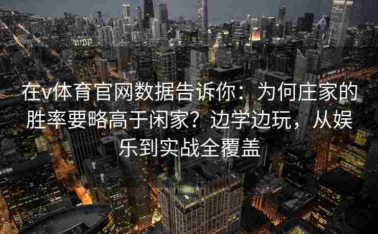 在v体育官网数据告诉你：为何庄家的胜率要略高于闲家？边学边玩，从娱乐到实战全覆盖