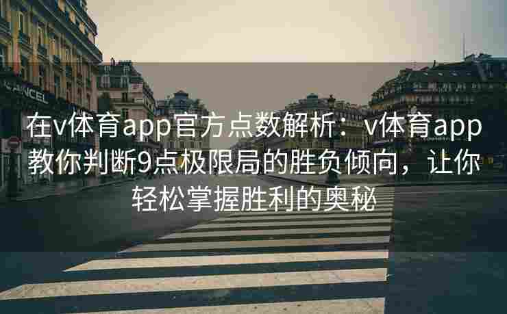 在v体育app官方点数解析：v体育app教你判断9点极限局的胜负倾向，让你轻松掌握胜利的奥秘