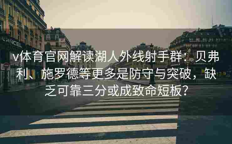 v体育官网解读湖人外线射手群：贝弗利、施罗德等更多是防守与突破，缺乏可靠三分或成致命短板？