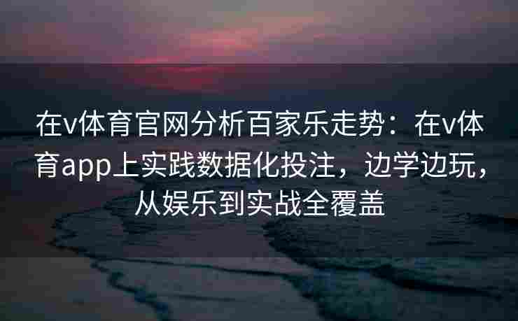 在v体育官网分析百家乐走势：在v体育app上实践数据化投注，边学边玩，从娱乐到实战全覆盖