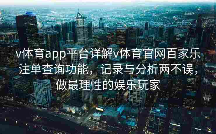 v体育app平台详解v体育官网百家乐注单查询功能，记录与分析两不误，做最理性的娱乐玩家